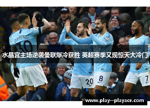 水晶宫主场逆袭曼联爆冷获胜 英超赛季又现惊天大冷门