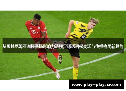 从贝林厄姆亚洲杯赛场影响力透视足球话语权变迁与传播格局新趋势