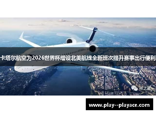 卡塔尔航空为2026世界杯增设北美航线全新班次提升赛事出行便利