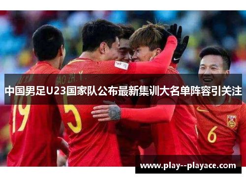 中国男足U23国家队公布最新集训大名单阵容引关注