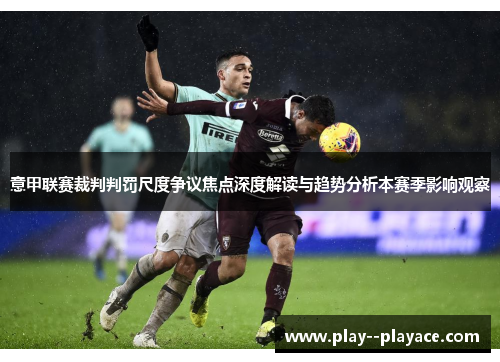 意甲联赛裁判判罚尺度争议焦点深度解读与趋势分析本赛季影响观察