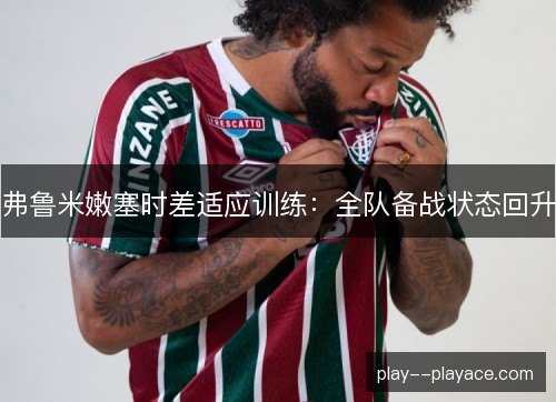 弗鲁米嫩塞时差适应训练：全队备战状态回升